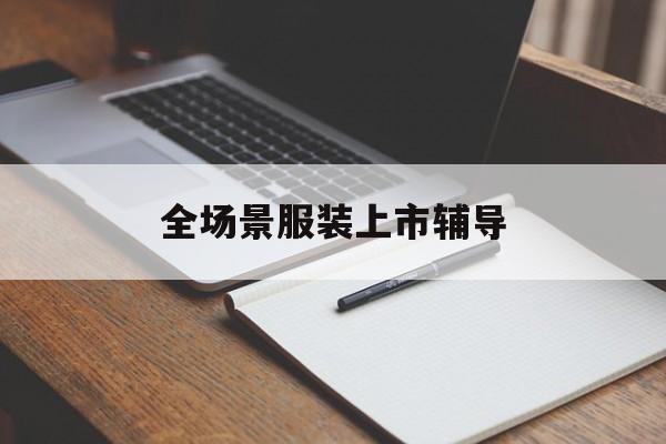 阿图什市全场景服装上市辅导(服装怎么样打造场景化)