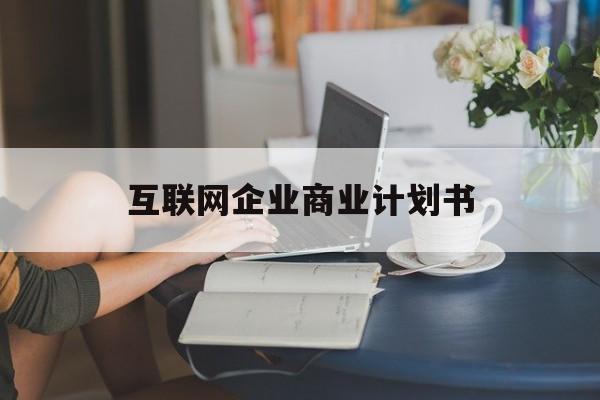 阿图什市互联网企业商业计划书(互联网行业商业计划书侧重点)