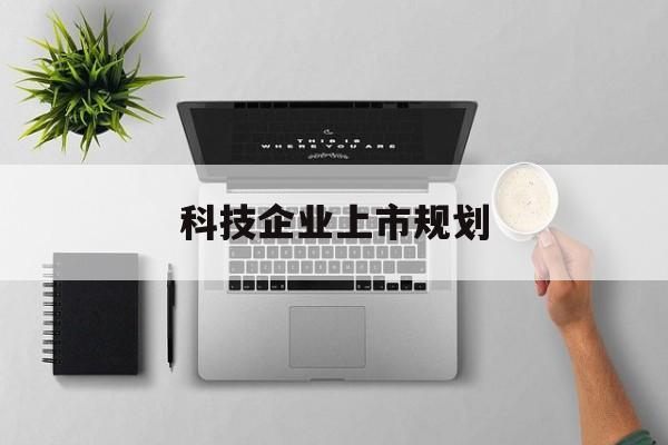 阿图什市科技企业上市规划(大型科技企业 上市)
