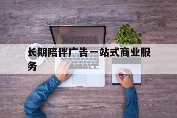 阿图什市长期陪伴广告一站式商业服务的简单介绍