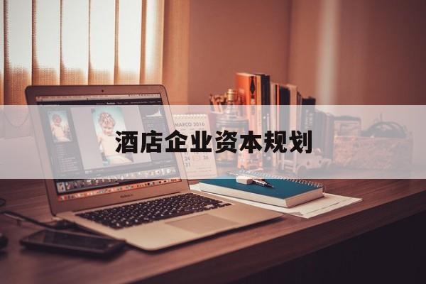 阿图什市酒店企业资本规划(酒店投资方案计划书)